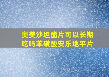 奥美沙坦酯片可以长期吃吗苯磺酸安乐地平片