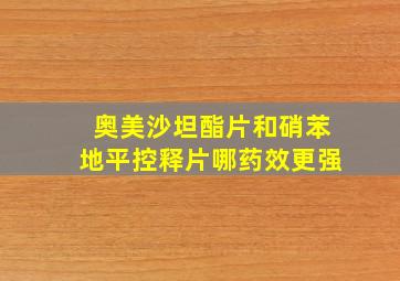 奥美沙坦酯片和硝苯地平控释片哪药效更强