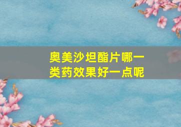 奥美沙坦酯片哪一类药效果好一点呢