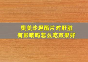 奥美沙坦酯片对肝脏有影响吗怎么吃效果好