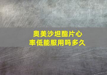 奥美沙坦酯片心率低能服用吗多久