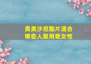 奥美沙坦酯片适合哪些人服用呢女性