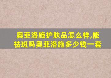 奥菲洛施护肤品怎么样,能祛斑吗奥菲洛施多少钱一套