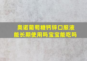 奥诺葡萄糖钙锌口服液能长期使用吗宝宝能吃吗