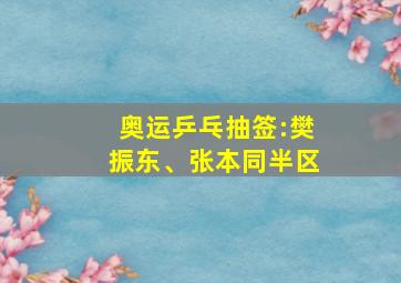 奥运乒乓抽签:樊振东、张本同半区