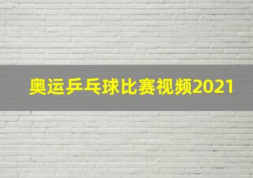 奥运乒乓球比赛视频2021