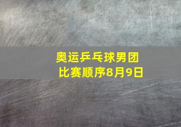 奥运乒乓球男团比赛顺序8月9日