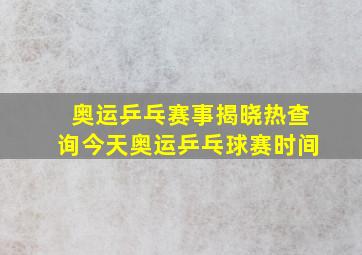 奥运乒乓赛事揭晓热查询今天奥运乒乓球赛时间