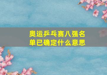 奥运乒乓赛八强名单已确定什么意思