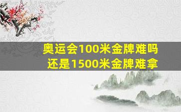 奥运会100米金牌难吗还是1500米金牌难拿