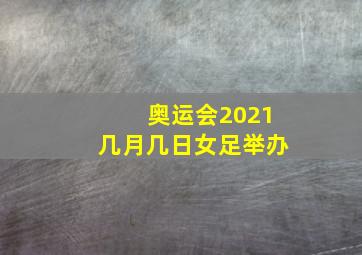 奥运会2021几月几日女足举办