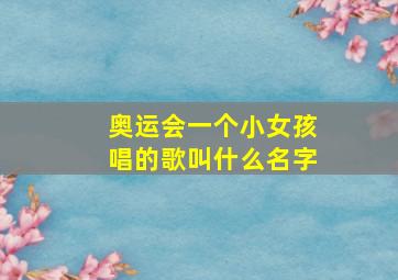 奥运会一个小女孩唱的歌叫什么名字