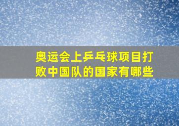 奥运会上乒乓球项目打败中国队的国家有哪些