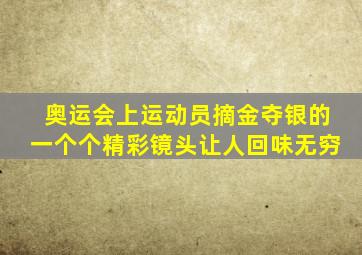 奥运会上运动员摘金夺银的一个个精彩镜头让人回味无穷