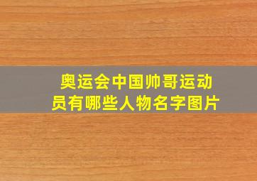 奥运会中国帅哥运动员有哪些人物名字图片