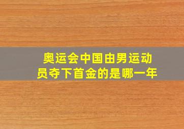 奥运会中国由男运动员夺下首金的是哪一年