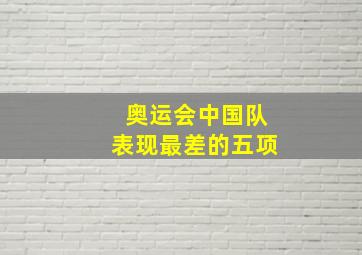 奥运会中国队表现最差的五项