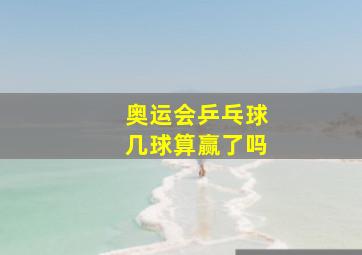 奥运会乒乓球几球算赢了吗