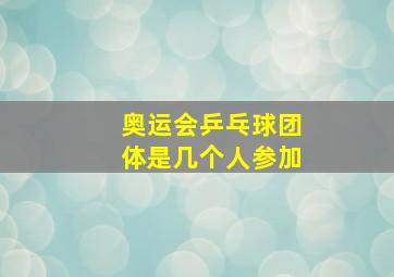 奥运会乒乓球团体是几个人参加