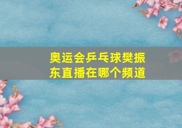 奥运会乒乓球樊振东直播在哪个频道