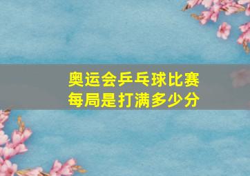 奥运会乒乓球比赛每局是打满多少分