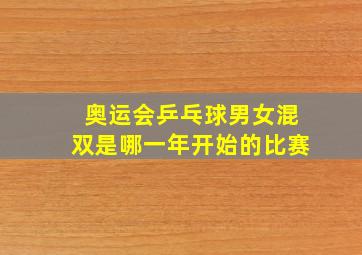 奥运会乒乓球男女混双是哪一年开始的比赛