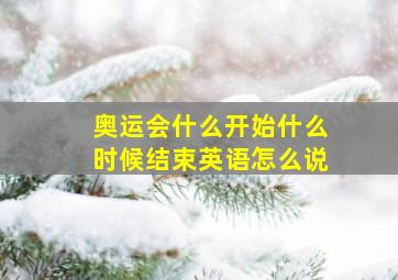 奥运会什么开始什么时候结束英语怎么说