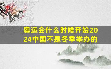 奥运会什么时候开始2024中国不是冬季举办的