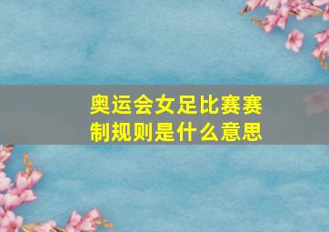 奥运会女足比赛赛制规则是什么意思