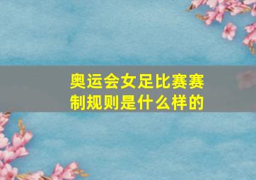 奥运会女足比赛赛制规则是什么样的