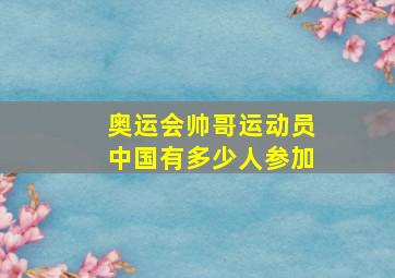 奥运会帅哥运动员中国有多少人参加