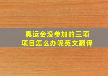 奥运会没参加的三项项目怎么办呢英文翻译