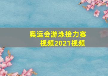 奥运会游泳接力赛视频2021视频