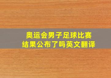 奥运会男子足球比赛结果公布了吗英文翻译