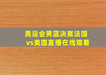 奥运会男篮决赛法国vs美国直播在线观看