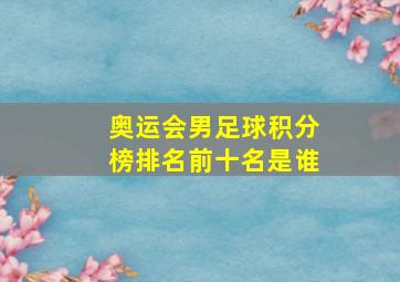 奥运会男足球积分榜排名前十名是谁