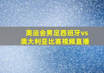 奥运会男足西班牙vs澳大利亚比赛视频直播