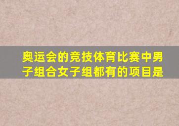 奥运会的竞技体育比赛中男子组合女子组都有的项目是