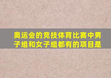 奥运会的竞技体育比赛中男子组和女子组都有的项目是