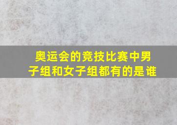 奥运会的竞技比赛中男子组和女子组都有的是谁