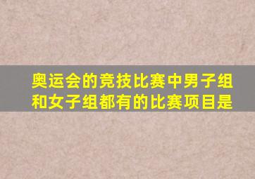 奥运会的竞技比赛中男子组和女子组都有的比赛项目是