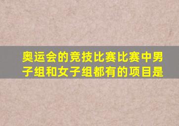 奥运会的竞技比赛比赛中男子组和女子组都有的项目是