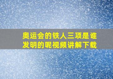 奥运会的铁人三项是谁发明的呢视频讲解下载