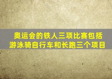 奥运会的铁人三项比赛包括游泳骑自行车和长跑三个项目