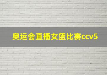 奥运会直播女篮比赛ccv5