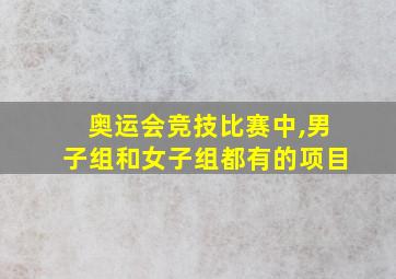 奥运会竞技比赛中,男子组和女子组都有的项目