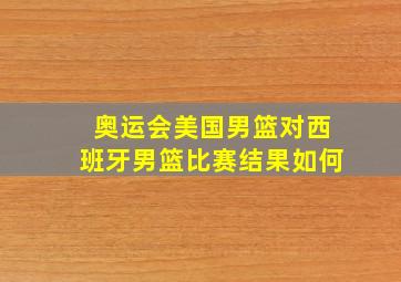 奥运会美国男篮对西班牙男篮比赛结果如何