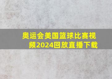 奥运会美国篮球比赛视频2024回放直播下载