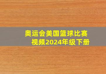 奥运会美国篮球比赛视频2024年级下册