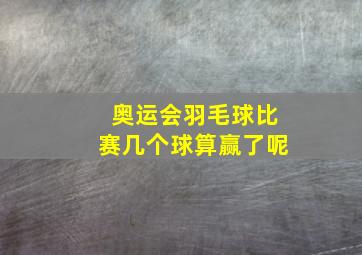 奥运会羽毛球比赛几个球算赢了呢